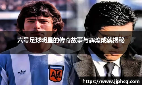 六号足球明星的传奇故事与辉煌成就揭秘